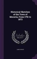 Historical Sketches of the Town of Moravia, From 1791 to 1873