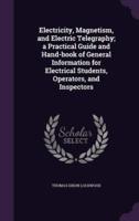 Electricity, Magnetism, and Electric Telegraphy; a Practical Guide and Hand-Book of General Information for Electrical Students, Operators, and Inspectors