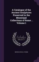 A Catalogue of the Ancient Sculptures Preserved in the Municipal Collections of Rome .. Volume 1