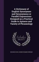 A Dictionary of English Synonymes and Synonymous or Parallel Expressions Designed as a Practical Guide to Aptness and Variety of Phraseology