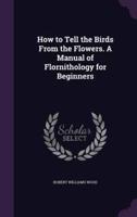 How to Tell the Birds From the Flowers. A Manual of Flornithology for Beginners