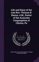 Life and Diary of the Late Rev. Thomas B. Hanna, A.M., Pastor of the Associate Congregation of Clinton, Pa