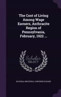 The Cost of Living Among Wage Earners, Anthracite Region of Pennsylvania, February, 1922 ...