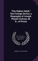 The Hakim Sahib. The Foreign Doctor; a Biography of Joseph Plumb Cochran, M. D., of Persia