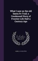 What I Saw on the Old Santa Fe Trail; a Condensed Story of Frontier Life Half a Century Ago