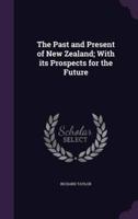 The Past and Present of New Zealand; With Its Prospects for the Future
