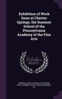 Exhibition of Work Done at Chester Springs, the Summer School of the Pennsylvania Academy of the Fine Arts