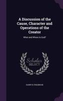 A Discussion of the Cause, Character and Operations of the Creator