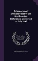 International Exchange List of the Smithsonian Institution, Corrected to July 1897