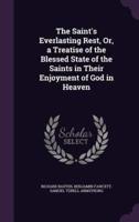 The Saint's Everlasting Rest, Or, a Treatise of the Blessed State of the Saints in Their Enjoyment of God in Heaven