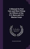A Manual On Foot Care and Shoe Fitting for Officers of the U.S. Navy and U.S. Marine Corps