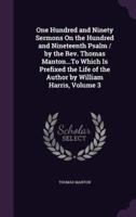 One Hundred and Ninety Sermons On the Hundred and Nineteenth Psalm / By the Rev. Thomas Manton...To Which Is Prefixed the Life of the Author by William Harris, Volume 3