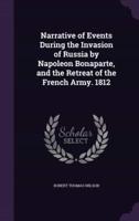 Narrative of Events During the Invasion of Russia by Napoleon Bonaparte, and the Retreat of the French Army. 1812