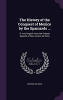 The History of the Conquest of Mexico by the Spaniards ...