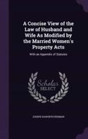 A Concise View of the Law of Husband and Wife As Modified by the Married Women's Property Acts