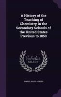 A History of the Teaching of Chemistry in the Secondary Schools of the United States Previous to 1850