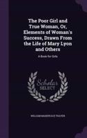 The Poor Girl and True Woman, Or, Elements of Woman's Success, Drawn From the Life of Mary Lyon and Others