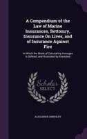 A Compendium of the Law of Marine Insurances, Bottomry, Insurance On Lives, and of Insurance Against Fire