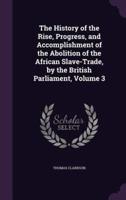 The History of the Rise, Progress, and Accomplishment of the Abolition of the African Slave-Trade, by the British Parliament, Volume 3