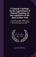 A Layman's Apology, for the Appointment of Clerical Chaplains by the Legislature of the State of New York
