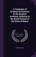 A Catalogue of Original Documents in the English Archives, Relating to the Early History of the State of Maine