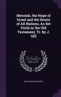 Messiah, the Hope of Israel and the Desire of All Nations, As Set Forth in the Old Testament, Tr. By J. Gill