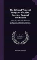 The Life and Times of Margaret of Anjou, Queen of England and France