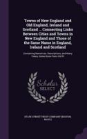 Towns of New England and Old England, Ireland and Scotland ... Connecting Links Between Cities and Towns in New England and Those of the Same Name in England, Ireland and Scotland