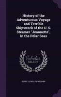 History of the Adventurous Voyage and Terrible Shipwreck of the U. S. Steamer "Jeannette", in the Polar Seas