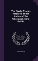 The Rivals. Tracy's Ambition. By the Author of 'The Collegians'. By G. Griffin
