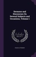 Sermons and Discourses On Several Subjects and Occasions, Volume 1