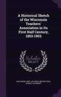 A Historical Sketch of the Wisconsin Teachers' Association in Its First Half Century, 1853-1903