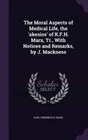 The Moral Aspects of Medical Life, the 'Akesios' of K.F.H. Marx, Tr., With Notices and Remarks, by J. Mackness