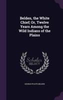 Belden, the White Chief; Or, Twelve Years Among the Wild Indians of the Plains