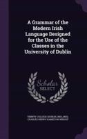 A Grammar of the Modern Irish Language Designed for the Use of the Classes in the University of Dublin