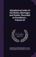 Alphabetical Index of the Births, Marriages and Deaths, Recorded in Providence .. Volume 23