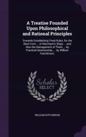 A Treatise Founded Upon Philosophical and Rational Principles