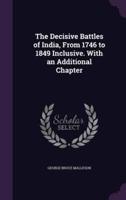 The Decisive Battles of India, From 1746 to 1849 Inclusive. With an Additional Chapter