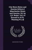 City News Notes and Queries [Afterw.] Manchester Notes and Queries. Ed. By J.H. Nodal. Vol.1-8 [Issued in 33 Pt. Wanting Pt.1,5]