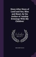 Story After Story of Land and Sea, Man and Beast, by the Author of 'Sunday Evenings With My Children'