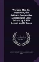 Working Men Co-Operators, the Artisans Cooperative Movement in Great Britain, by A.H.D. Acland and B. Jones