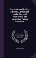 Fortitude and Frailty; a Novel ... Inscribed to the Revered Memory of Her Lamented Father Volume 4