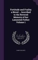 Fortitude and Frailty; a Novel ... Inscribed to the Revered Memory of Her Lamented Father Volume 1