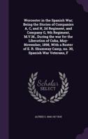 Worcester in the Spanish War; Being the Stories of Companies A, C, and H, 2D Regiment, and Company G, 9th Regiment, M.V.M., During the War for the Liberation of Cuba, May-November, 1898, With a Roster of E. R. Shumway Camp, No. 30, Spanish War Veterans, F