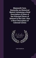 Mammoth Cave, Kentucky; an Historical Sketch Containing a Brief Description of Some of the Principal Places of Interest in the Cave. Also a Short Description of Colossal Cavern
