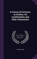 A Course of Lectures, in Outline, On Confirmation and Holy Communion