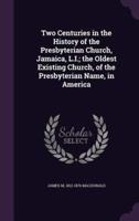 Two Centuries in the History of the Presbyterian Church, Jamaica, L.I.; the Oldest Existing Church, of the Presbyterian Name, in America