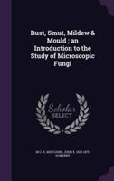 Rust, Smut, Mildew & Mould; an Introduction to the Study of Microscopic Fungi