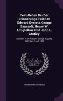 Fest-Reden Bei Der Erinnerungs-Feier an Edward Everett, George Bancroft, Henry W. Longfellow Und John L. Motley