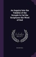 An Inquiry Into the Validity of the Scruple to Cal the Scriptures the Word of God